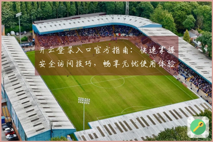 开云登录入口官方指南：快速掌握安全访问技巧，畅享无忧使用体验