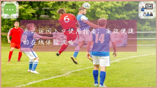 开云访问入口使用指南：高效便捷的在线体验攻略