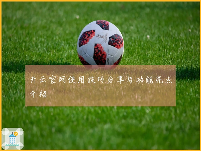 开云官网使用技巧分享与功能亮点介绍