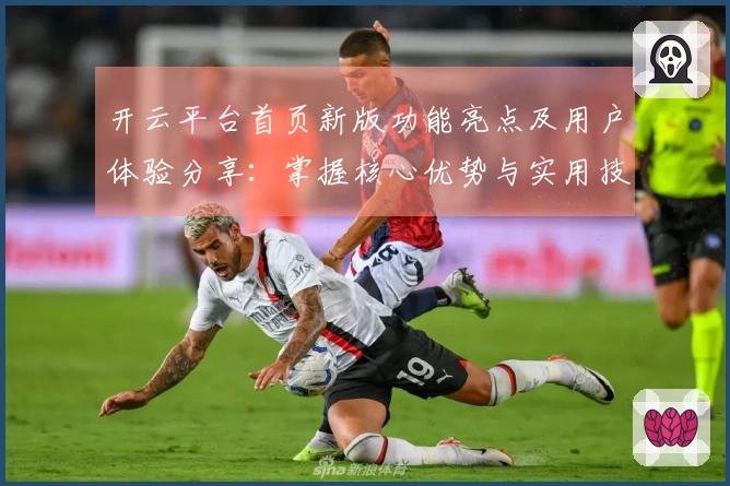 开云平台首页新版功能亮点及用户体验分享：掌握核心优势与实用技巧