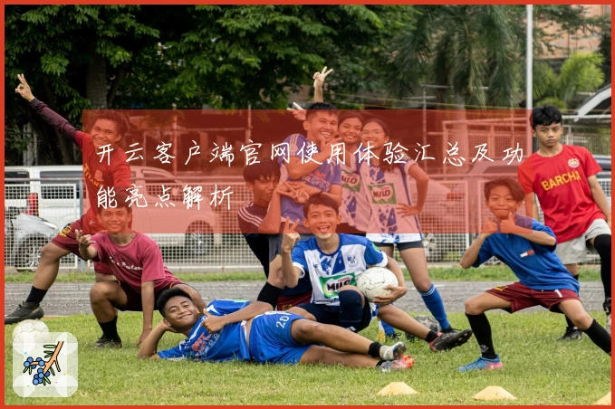开云客户端官网使用体验汇总及功能亮点解析