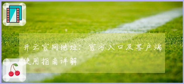 开云官网地址：官方入口及客户端使用指南详解