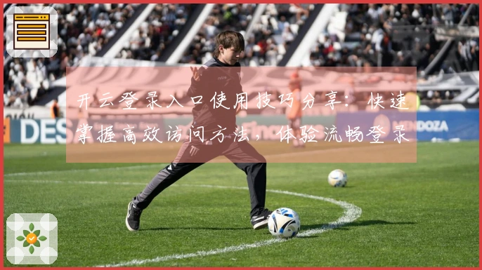 开云登录入口使用技巧分享：快速掌握高效访问方法，体验流畅登录流程