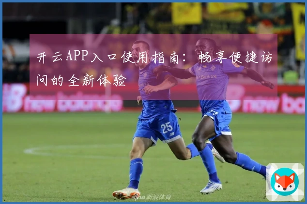 开云APP入口使用指南：畅享便捷访问的全新体验