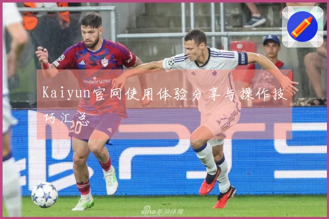 Kaiyun官网使用体验分享与操作技巧汇总