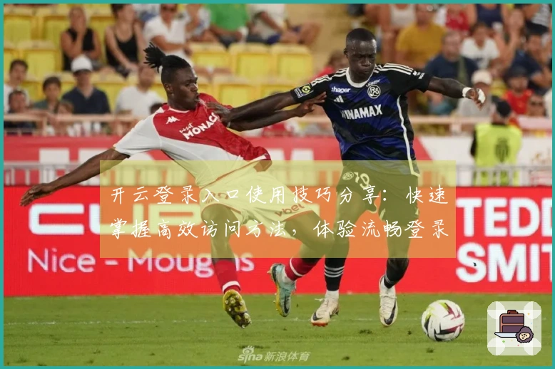 开云登录入口使用技巧分享：快速掌握高效访问方法，体验流畅登录流程