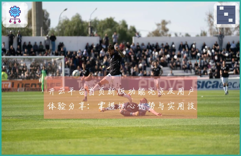 开云平台首页新版功能亮点及用户体验分享：掌握核心优势与实用技巧