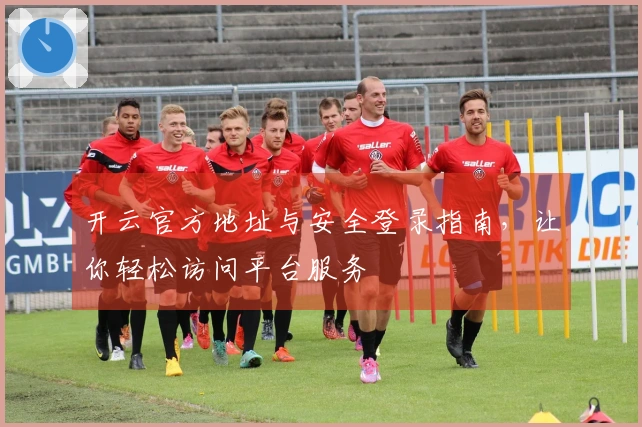 开云官方地址与安全登录指南，让你轻松访问平台服务