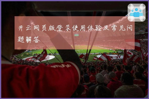 开云网页版登录使用体验及常见问题解答