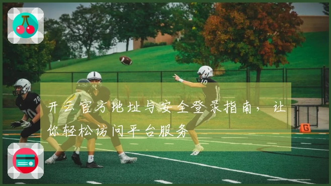 开云官方地址与安全登录指南，让你轻松访问平台服务
